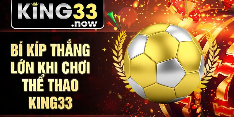 Bí kíp thắng lớn khi chơi thể thao King33