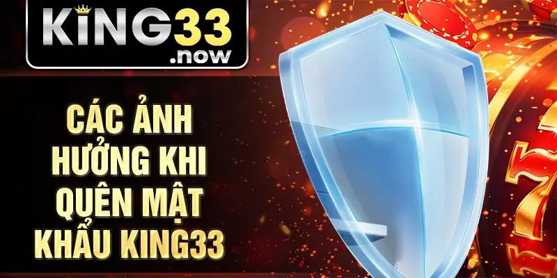 Các ảnh hưởng khi quên mật khẩu King33