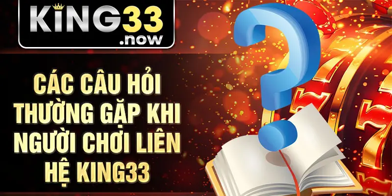 Các câu hỏi thường gặp khi người chơi liên hệ King33