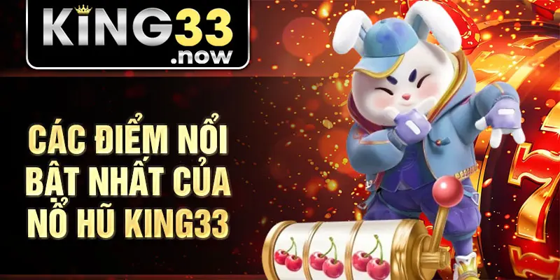 Các điểm nổi bật nhất của nổ hũ King33