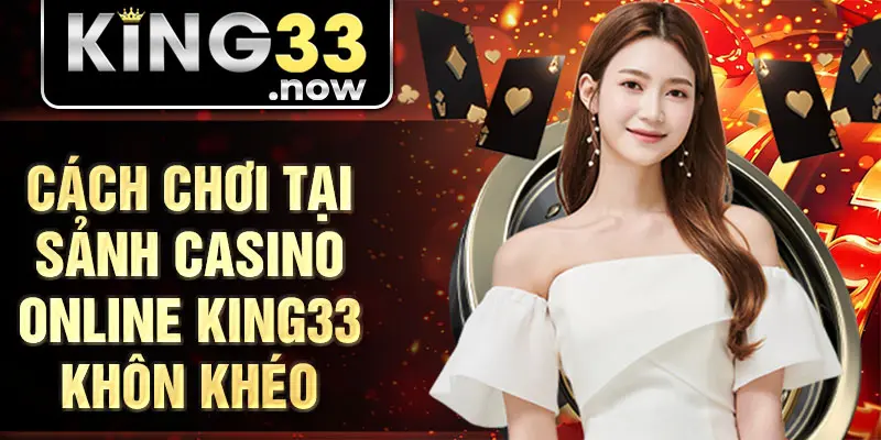 Cách chơi tại sảnh casino online King33 khôn khéo