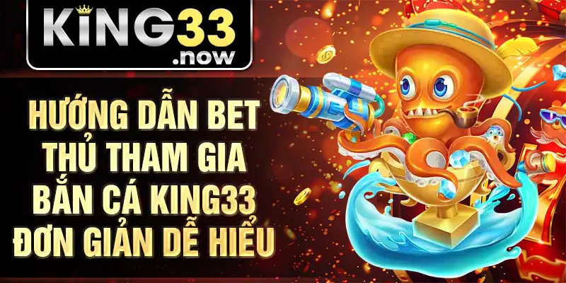 Hướng dẫn bet thủ tham gia bắn cá King33 đơn giản dễ hiểu