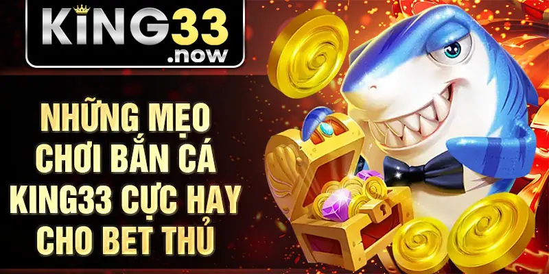 Những mẹo chơi bắn cá King33 cực hay cho bet thủ