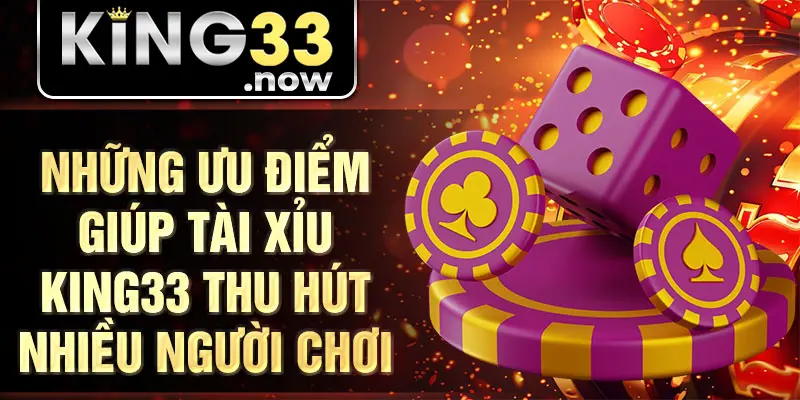 Những ưu điểm giúp tài xỉu King33 thu hút nhiều người chơi