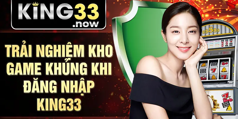 Trải nghiệm kho game khủng khi Đăng nhập King33