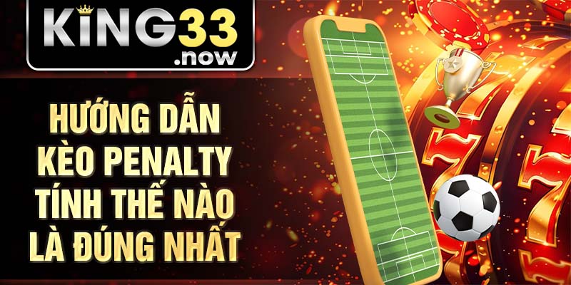 Hướng dẫn kèo penalty tính thế nào là đúng nhất