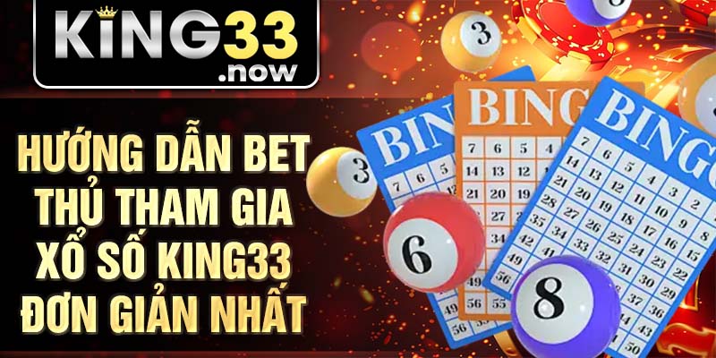 Hướng dẫn bet thủ tham gia xổ số King33 đơn giản nhất